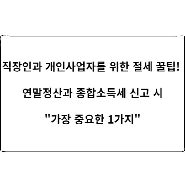 직장인과 개인사업자를 위한 절세 꿀팁! 연말정산과 종합소득세 가장 중요한 1가지